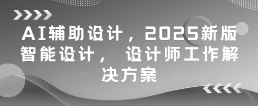 2025年智能设计解决方案：AI辅助设计提升设计师工作效率-北漠网络
