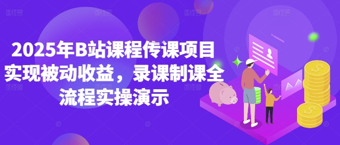 2025年B站课程传课项目：实现被动收益的录课制课全流程实操演示-北漠网络