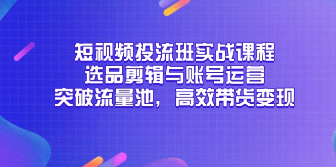 短视频投流实战课程：掌握选品、剪辑与账号运营，轻松突破流量池，实现高效带货变现-北漠网络