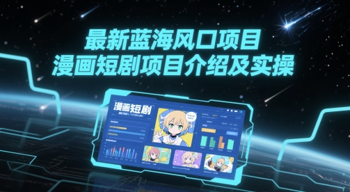 2023年最新蓝海项目：漫画短剧实操详解与项目介绍-北漠网络