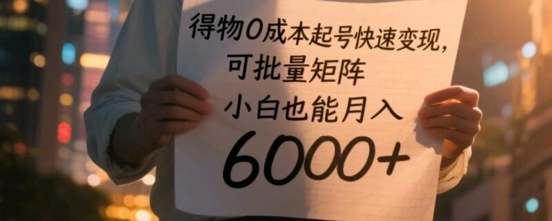 得物零成本快速起号，轻松实现批量矩阵，小白月入6000+不是梦-北漠网络