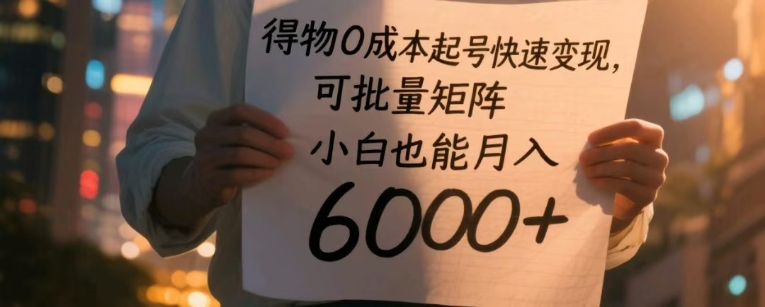 得物零成本快速起号，轻松实现批量矩阵，小白月入6000+不是梦-北漠网络