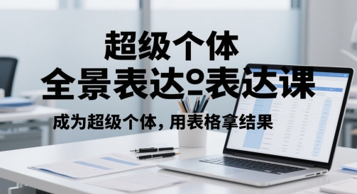 超级个体全景表达课程：如何通过表格获得卓越结果-北漠网络