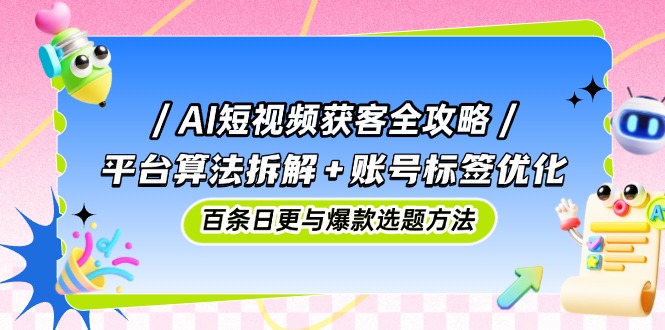 AI短视频获客指南：解密平台算法、优化账号标签与高效日更及热门选题策略-北漠网络