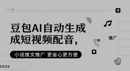 豆包AI智能短视频配音与小说推文推广，让您的创作更轻松便捷-北漠网络