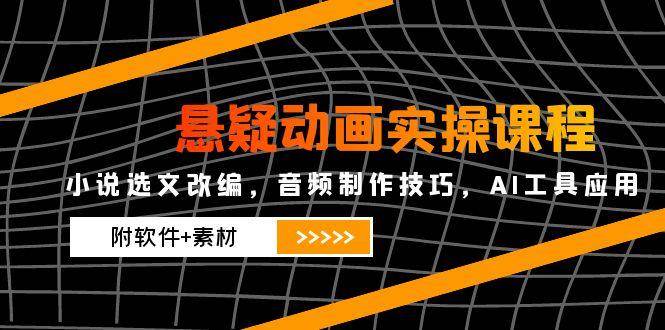 悬疑动画实操课程：小说改编与音频制作技巧，AI工具应用指南（附软件与素材）-北漠网络
