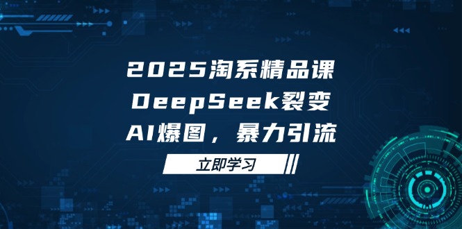 2025 淘系精品课程：DeepSeek 裂变与AI爆图引流策略揭秘-北漠网络