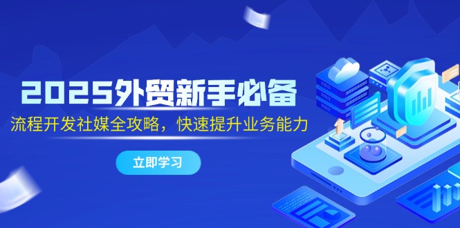 2025年外贸新手必看：社交媒体开发全流程攻略，迅速提升业务能力-北漠网络
