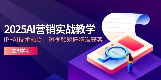 2025年AI营销实战：IP与AI技术结合，短视频矩阵精准获客策略-北漠网络
