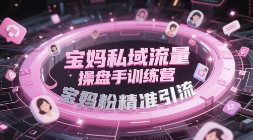 宝妈私域流量运营训练营：精准引流粉丝秘籍-北漠网络