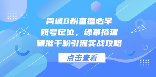 同城零粉丝直播必备指南：账号定位、绿幕搭建与精准千粉引流实战技巧-北漠网络