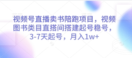 视频号卖书直播陪跑项目：快速搭建图书类目，实现3-7天起号，月赚1万以上！-北漠网络