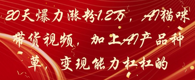 20天狂增1.2W粉丝！AI猫咪带货视频与AI产品推荐，变现能力超强！-北漠网络