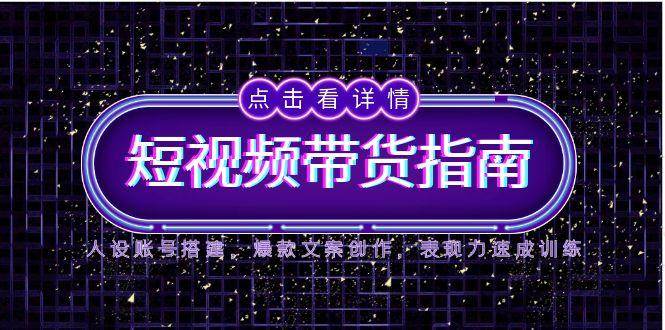 2025短视频带货攻略：人设账号建设、爆款文案撰写与表现力提升技巧-北漠网络