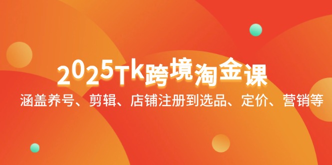 2025年Tk跨境电商课程：覆盖账号养成、视频剪辑、店铺注册、产品选择、定价策略与营销技巧-北漠网络