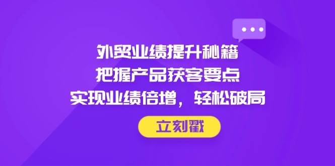 外贸业绩提升策略：掌握产品获客关键点，实现业绩翻倍，轻松突破瓶颈-北漠网络