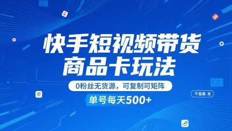 快手短视频无货源带货商品卡玩法：0粉丝、不发视频，不直播轻松复制与矩阵，每天单号轻松获取1-5张-北漠网络