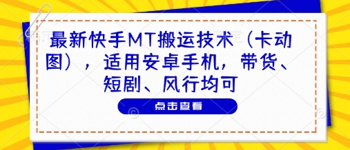 最新安卓快手MT搬运技巧（卡动图），适用于带货、短剧与风行内容-北漠网络