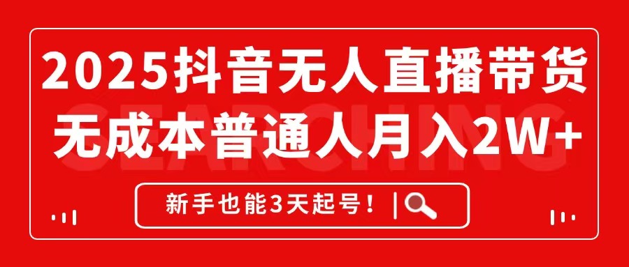 2025年抖音无人直播带货攻略：零成本月入2万+，新手3天快速上手！-北漠网络