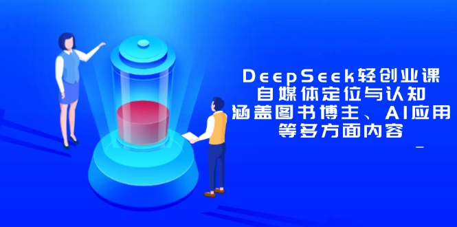 DeepSeek轻创业课程：自媒体精准定位与全方位认知，专注于图书博主、AI应用等领域-北漠网络