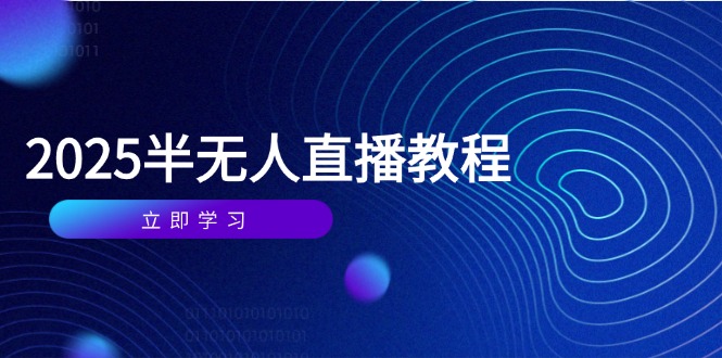 2025年4月半无人直播课：从基础到实操，全方位覆盖选品、剪辑、直播搭建与话术训练-北漠网络