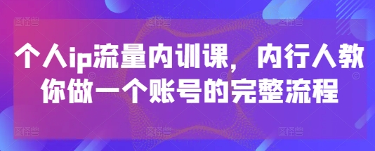 个人IP流量提升培训：行业专家教你打造完整账号流程-北漠网络
