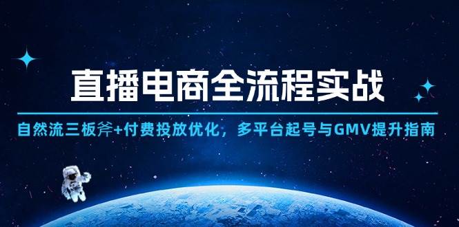 直播电商全流程实战指南：自然流三大技巧与付费投放优化，多平台起号与GMV快速提升方法-北漠网络