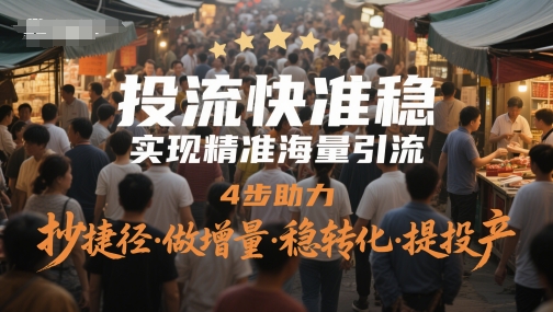 投流快准稳，4步助力精准海量引流，抄捷径增量翻倍稳转化提投产-北漠网络
