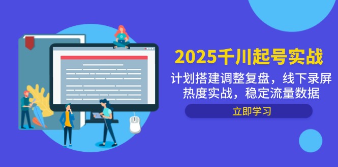 2025千川起号实战：计划搭建、调整复盘与线下录屏热度实操，确保稳定流量数据-北漠网络