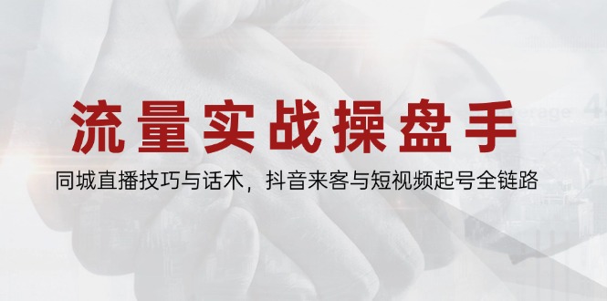 流量操盘手：全链路同城直播技巧与话术，抖音吸客及短视频引流攻略-北漠网络