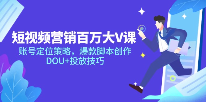 短视频营销全攻略：打造百万大V账号定位、爆款脚本创作与DOU+投放技巧-北漠网络