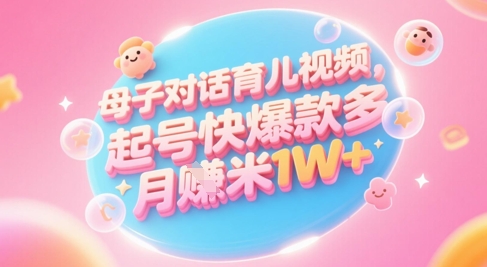 母子对话育儿视频制作指南：小白宝妈轻松上手，多渠道变现，实现月入1W+!-北漠网络