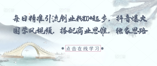 每日精准引流创业粉丝100+，抖音爆火国学风视频结合商业思维独家策略-北漠网络