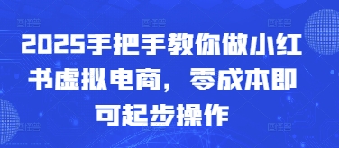 2025年零成本启动小红书虚拟电商的详细操作指南-北漠网络