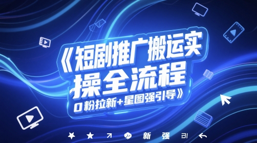 短剧推广搬运全流程实操指南：零粉丝快速引流与星图强效引导-北漠网络