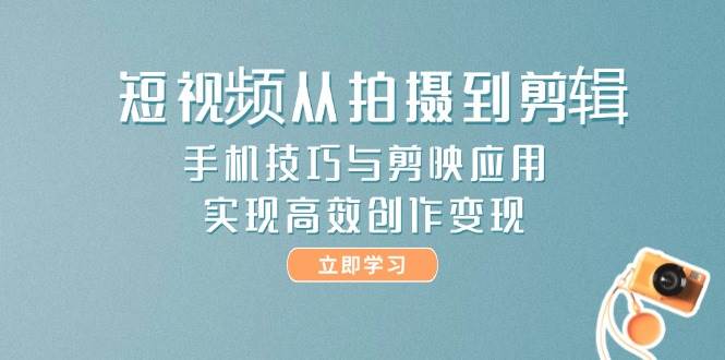 手机短视频拍摄与剪辑技巧：使用剪映实现高效创作与变现-北漠网络