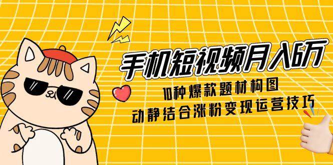 月入6万：10种手机短视频爆款题材及动静结合的涨粉变现攻略-北漠网络
