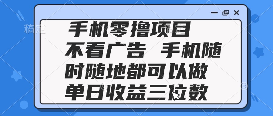 2025手机赚钱项目：无需看广告，随时可操作，日赚三位数-北漠网络