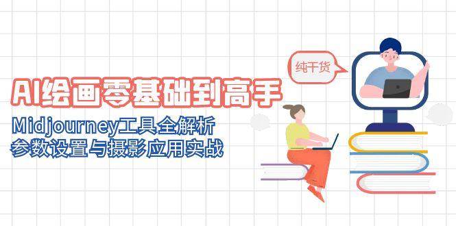 从零基础到高手：全面解析AI绘画与Midjourney工具，参数设置与摄影实战指南-北漠网络