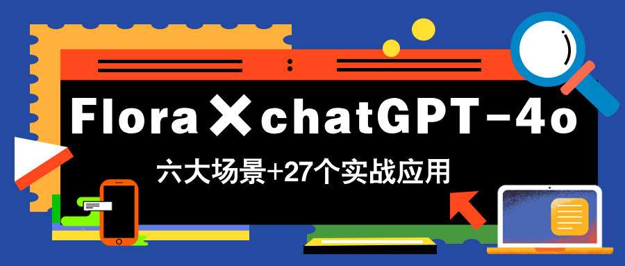 Flora与ChatGPT-4o：27个实战应用带你轻松掌握六大场景，实现快速变现-北漠网络