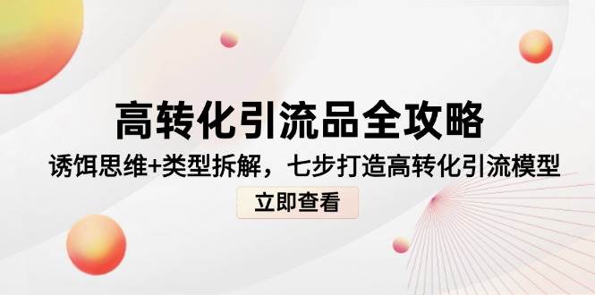 高转化引流品全攻略：诱饵思维与类型拆解，七步打造高效引流模型-北漠网络