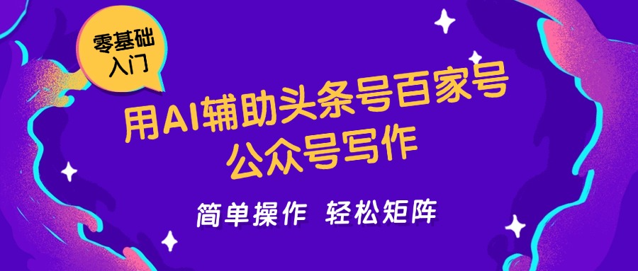 利用AI辅助的头条号、百家号、公众号写作，简单操作轻松实现日赚5000+！-北漠网络