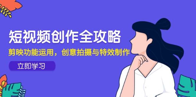 短视频创作全面指南：剪映功能利用技巧、创意拍摄方法与特效制作秘籍-北漠网络