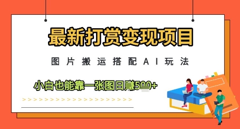 2024最新打赏变现项目：图片搬运结合AI玩法，小白轻松一图日赚5元-北漠网络