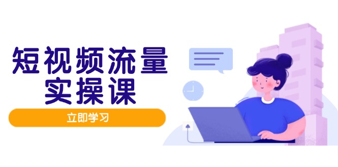 短视频流量实战培训：人设塑造、内容优化与矩阵投放助力流量变现-北漠网络