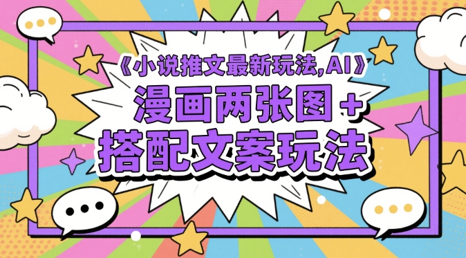 最新小说推文玩法：AI漫画两图与文案搭配技巧-北漠网络