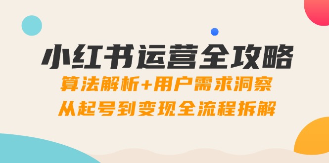 小红书运营秘籍：深入解析算法与用户需求，全面拆解从账号建立到盈利的全流程-北漠网络