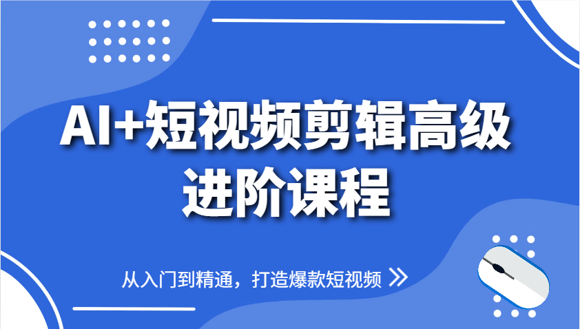 AI短视频剪辑高级进阶课程：从零基础到精通，教你打造热门短视频-北漠网络