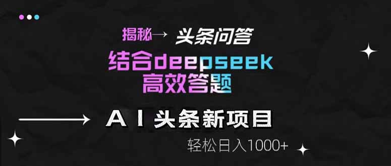 揭秘头条问答新模式：利用DeepSeek高效答题，轻松实现日入1000+！-北漠网络