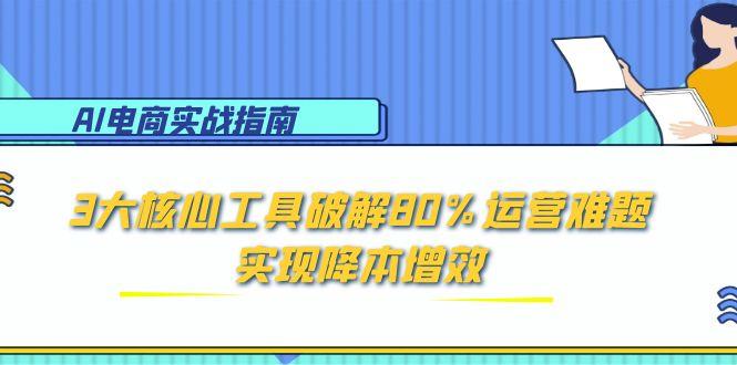 AI电商实战手册：掌握3大核心工具，轻松破解80%运营难题，助力降本增效-北漠网络